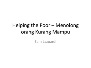 Helping the Poor – Menolong
orang Kurang Mampu
Sam Lazuardi
 
