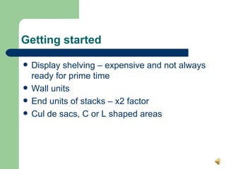 Getting started <ul><li>Display shelving – expensive and not always ready for prime time </li></ul><ul><li>Wall units  </l...