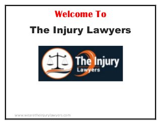 www.wearetheinjurylawyers.com
Welcome To
The Injury Lawyers
 