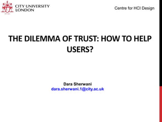 THE DILEMMA OF TRUST: HOW TO HELP
USERS?
Dara Sherwani
dara.sherwani.1@city.ac.uk
Centre for HCI Design
 