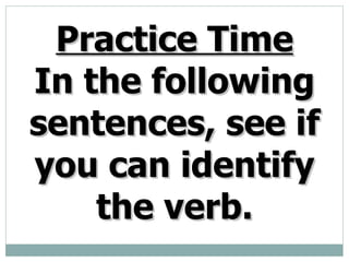 Practice Time In the following sentences, see if you can identify the verb.