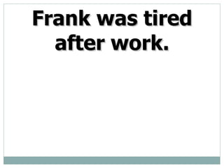 Frank was tired after work.
