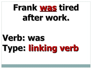 Frank was tired after work. Verb: was Type: linking verb