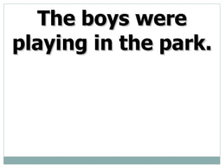 The boys were playing in the park.