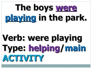 The boys were playing in the park. Verb: were playing Type: helping / main ACTIVITY