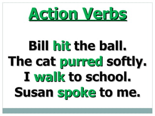 Action Verbs Bill hit the ball. The cat purred softly. I walk to school. Susan spoke to me.