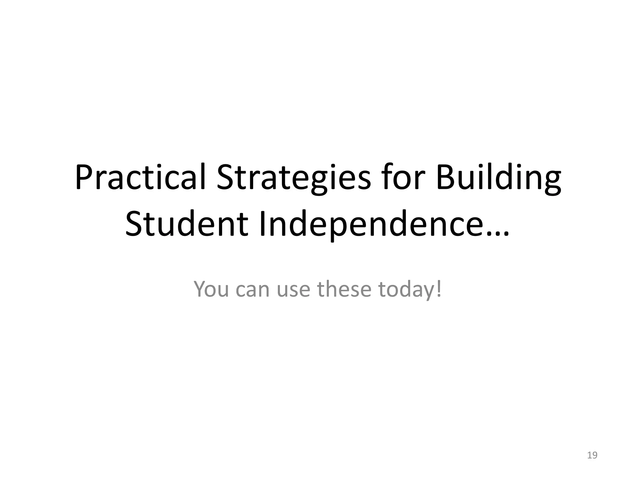 You can use these today!
19
Practical Strategies for Building
Student Independence…
 