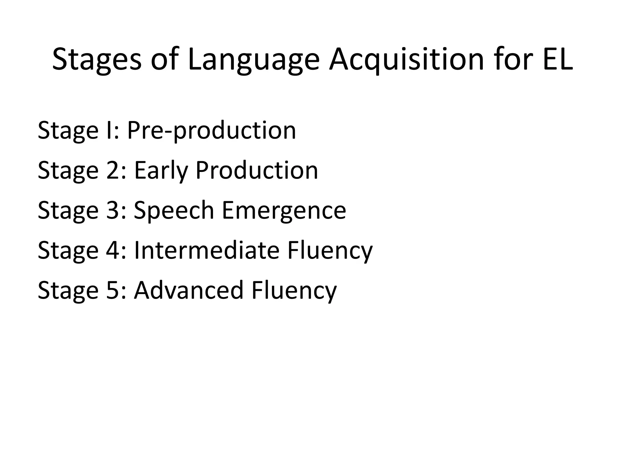 Stages of Language Acquisition for EL
Stage I: Pre-production
Stage 2: Early Production
Stage 3: Speech Emergence
Stage 4: Intermediate Fluency
Stage 5: Advanced Fluency
 