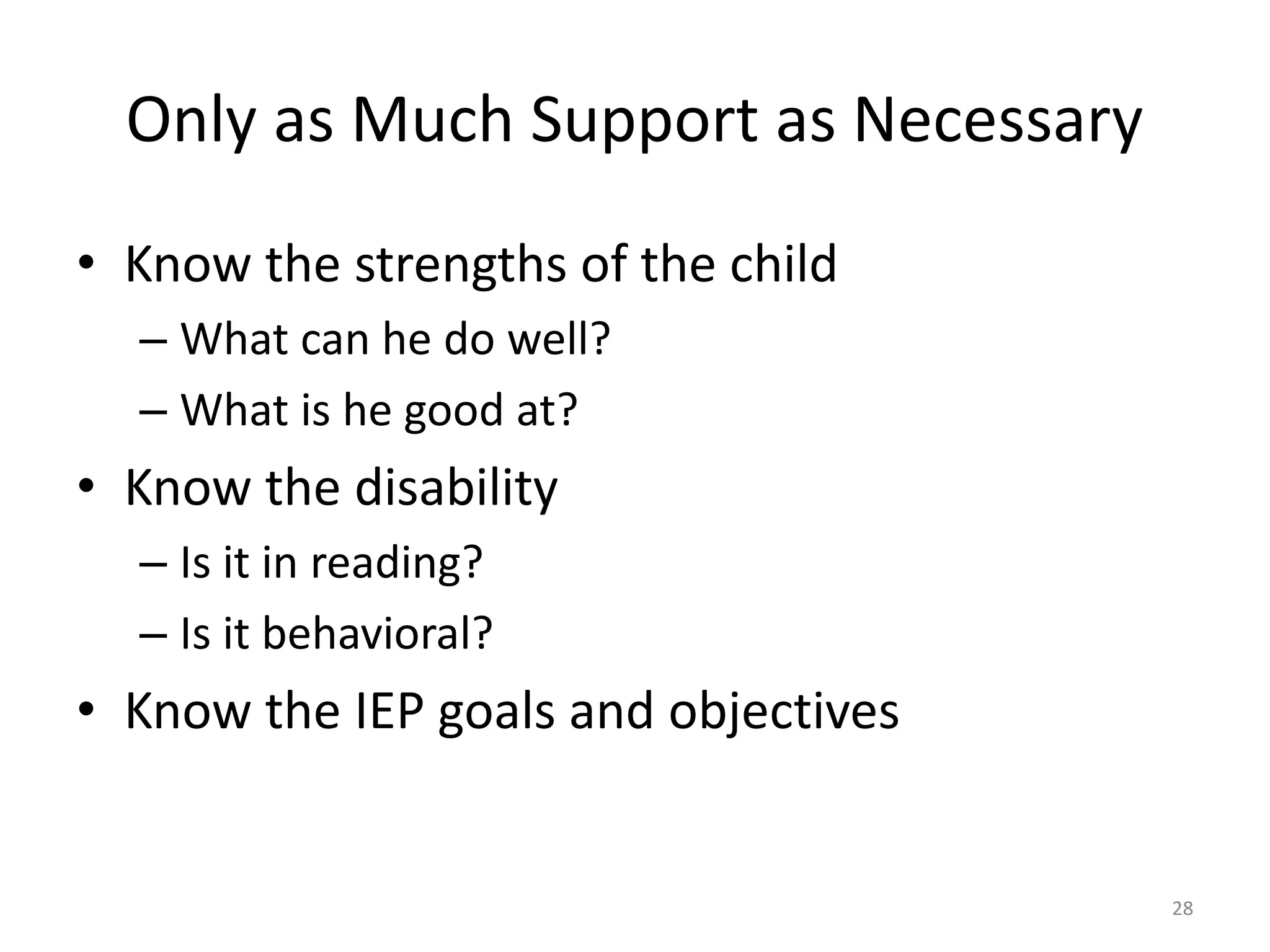 Only as Much Support as Necessary
28
• Know the strengths of the child
– What can he do well?
– What is he good at?
• Know the disability
– Is it in reading?
– Is it behavioral?
• Know the IEP goals and objectives
 