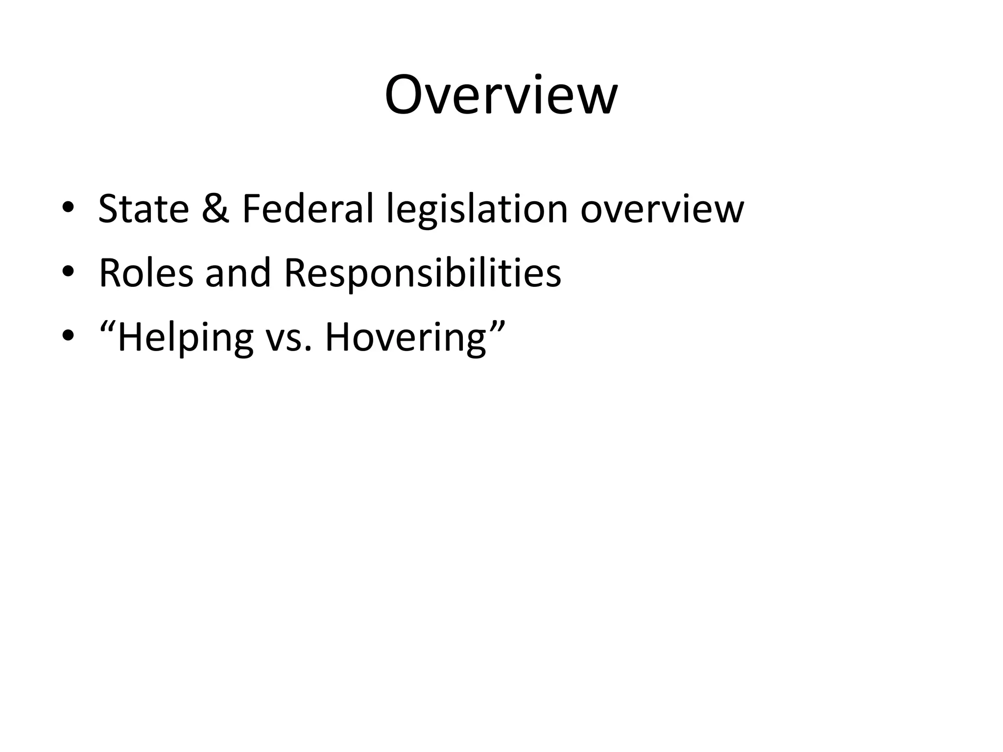 Overview
• State & Federal legislation overview
• Roles and Responsibilities
• “Helping vs. Hovering”
 