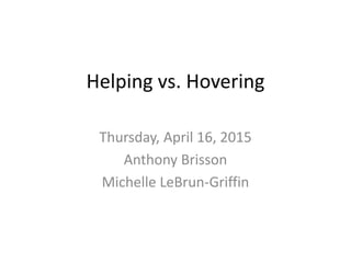 Helping vs. Hovering
Thursday, April 16, 2015
Anthony Brisson
Michelle LeBrun-Griffin
 