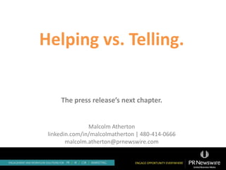 Helping vs. Telling.
The press release’s next chapter.
Malcolm Atherton
linkedin.com/in/malcolmatherton | 480-414-0666
malcolm.atherton@prnewswire.com
 