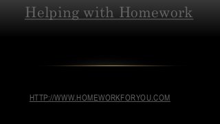 Helping with Homework
HTTP://WWW.HOMEWORKFORYOU.COM
 