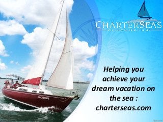 Helping you
achieve your
dream vacation on
the sea :
charterseas.com
 