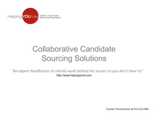 Collaborative Candidate
Sourcing Solutions
“An expert Headhunter to silently work behind the scenes so you don’t have to”
http://www.helpinguhire.com

Contact: Tracey Sinclair @ 415.231.5964

 