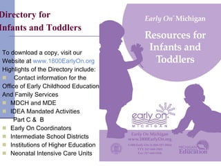 Directory for Infants and Toddlers   <ul><li>To download a copy, visit our  </li></ul><ul><li>Website at  www.1800EarlyOn....