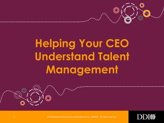© Development Dimensions International, Inc., MMXIV. All rights reserved.
Helping Your CEO
Understand Talent
Management
1
 