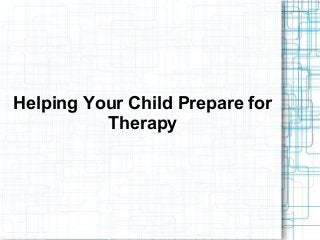 Helping Your Child Prepare for
Therapy
 