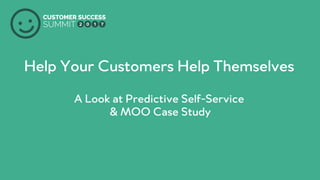 PRODUCED BY
Help Your Customers Help Themselves
A Look at Predictive Self-Service
& MOO Case Study
 