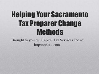 Helping Your Sacramento
Tax Preparer Change
Methods
Brought to you by: Capital Tax Services Inc at
http://ctssac.com
 