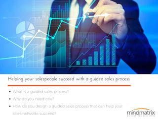 Helping your salespeople succeed with a guided sales process
What is a guided sales process?
Why do you need one?
How do you design a guided sales process that can help your
sales networks succeed?
 