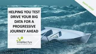 HELPING YOU TEST
DRIVE YOUR BIG
DATA FOR A
PROGRESSIVE
JOURNEY AHEAD
 