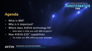 Copyright © 2017 AVEVA Solutions Limited and its subsidiaries. All rights reserved.
Agenda
• What is BIM?
• Why is it important?
• Where does AVEVA technology fit?
o How does it help you with BIM projects?
• New AVEVA E3D
TM
capabilities
o To make our BIM offering even stronger
AVEVA WORLD UK USER MEETING 2017
 