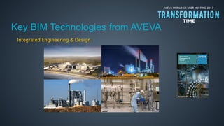 AVEVA WORLD UK USER MEETING 2017
Integrated Engineering & Design
Key BIM Technologies from AVEVA
 