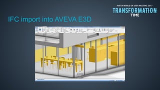 AVEVA WORLD UK USER MEETING 2017
IFC import into AVEVA E3D
 
