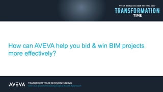 AVEVA WORLD UK USER MEETING 2017
How can AVEVA help you bid & win BIM projects
more effectively?
 
