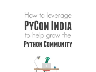 How to leverage
PyConIndia
to help grow the
PythonCommunity
 