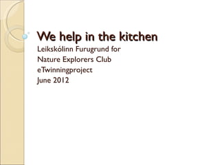 We help in the kitchen
Leikskólinn Furugrund for
Nature Explorers Club
eTwinningproject
June 2012
 