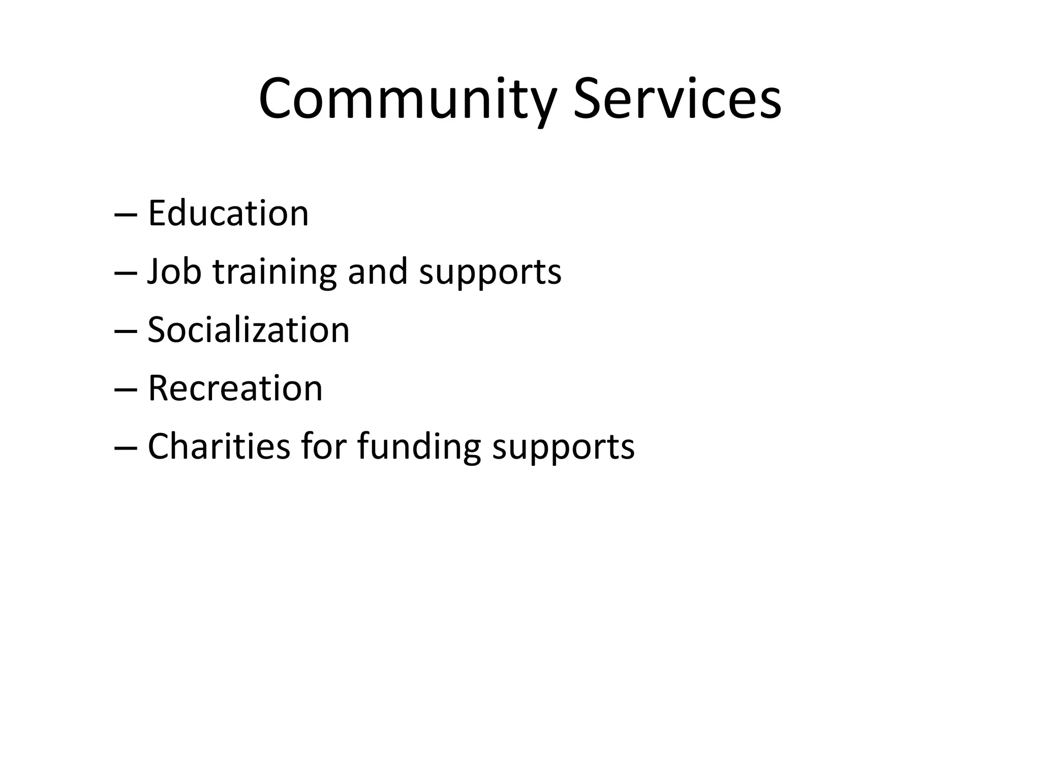Community Services
– Education
– Job training and supports
– Socialization
– Recreation
– Charities for funding supports
 