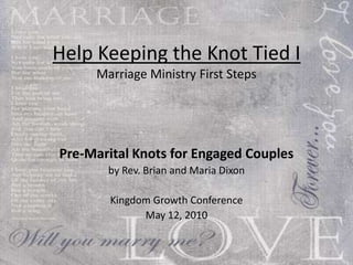 Help Keeping the Knot Tied I  Marriage Ministry First Steps Pre-Marital Knots for Engaged Couples by Rev. Brian and Maria Dixon Lakeland Baptist Association Kingdom Growth Conference – Parklawn Assembly of God Church May 12, 2010 