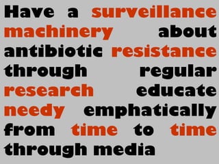 Have a surveillance
machinery about
antibiotic resistance
through regular
research educate
needy emphatically
from time to time
through media
 