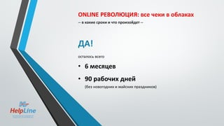 ONLINE РЕВОЛЮЦИЯ: все чеки в облаках
-- в какие сроки и что произойдет --
ДА!
осталось всего
• 6 месяцев
• 90 рабочих дней
(без новогодних и майских праздников)
 