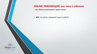 ONLINE РЕВОЛЮЦИЯ: все чеки в облаках
-- кто обязан использовать новые кассы --
o ВСЕ, кто сейчас применяет кассы в работе
 