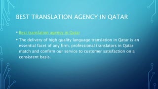 BEST TRANSLATION AGENCY IN QATAR
• Best translation agency in Qatar
• The delivery of high quality language translation in Qatar is an
essential facet of any firm. professional translators in Qatar
match and confirm our service to customer satisfaction on a
consistent basis.
 