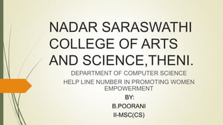 NADAR SARASWATHI
COLLEGE OF ARTS
AND SCIENCE,THENI.
DEPARTMENT OF COMPUTER SCIENCE
HELP LINE NUMBER IN PROMOTING WOMEN
EMPOWERMENT
BY:
B.POORANI
II-MSC(CS)
 