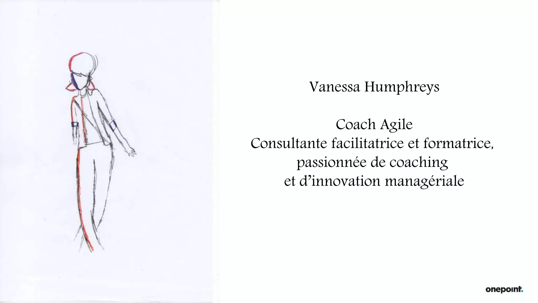 Vanessa Humphreys
Coach Agile
Consultante facilitatrice et formatrice,
passionnée de coaching
et d’innovation managériale