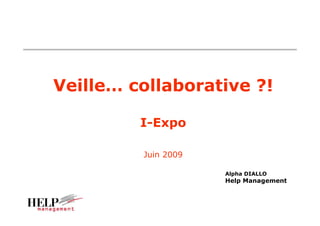 Veille… collaborative ?!

         I-Expo

         Juin 2009

                     Alpha DIALLO
                     Help Management
 
