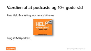 @ericziengs / #SMWpodcast
Værdien af at podcaste og 10+ gode råd
Prøv Help Marketing: nochmal.dk/itunes
Brug #SMWpodcast
 