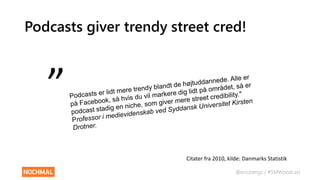 @ericziengs / #SMWpodcast
Podcasts giver trendy street cred!
”
Citater fra 2010, kilde: Danmarks Statistik
 