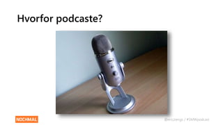 @ericziengs / #SMWpodcast
Hvorfor podcaste?
 