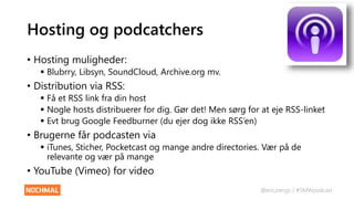 @ericziengs / #SMWpodcast
Hosting og podcatchers
• Hosting muligheder:
 Blubrry, Libsyn, SoundCloud, Archive.org mv.
• Di...