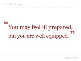 Dr. S.O.S. says...




“You may feel ill prepared,          “
   but you are well equipped.


                           c...