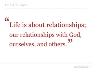 Dr. S.O.S. says...




“Life is about relationships;
                            “
   our relationships with God,
   ourse...