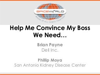 Help Me Convince My Boss
We Need…
Brian Payne
Dell Inc.
Phillip Moya
San Antonio Kidney Disease Center
 