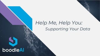 Help Me, Help You:
Supporting Your Data
 