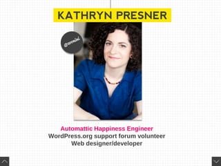 KATHRYN PRESNER
Automattic Happiness Engineer
WordPress.org support forum volunteer
Web designer/developer
 